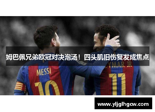 姆巴佩兄弟欧冠对决泡汤！四头肌旧伤复发成焦点