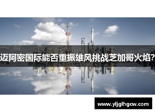 迈阿密国际能否重振雄风挑战芝加哥火焰？