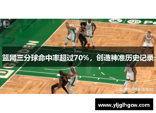 篮网三分球命中率超过70%，创造神准历史记录