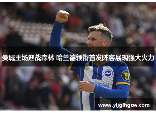 曼城主场迎战森林 哈兰德领衔首发阵容展现强大火力