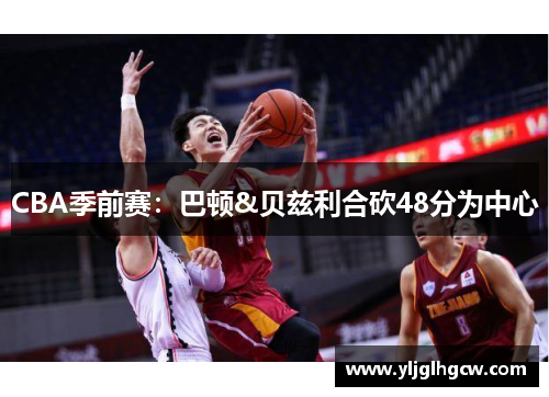 CBA季前赛：巴顿&贝兹利合砍48分为中心