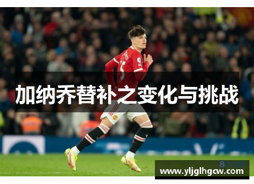 加纳乔替补之变化与挑战