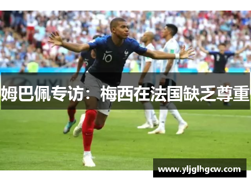 姆巴佩专访：梅西在法国缺乏尊重