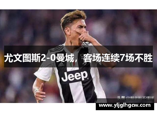 尤文图斯2-0曼城，客场连续7场不胜
