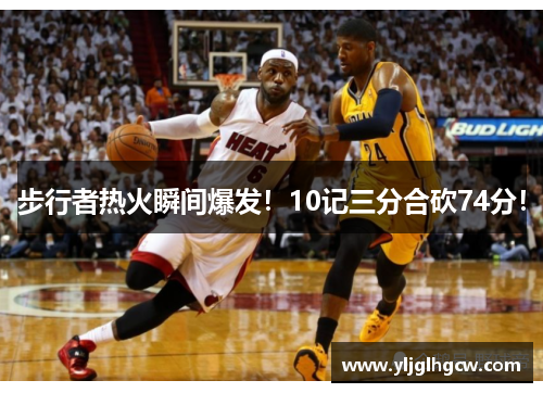 步行者热火瞬间爆发！10记三分合砍74分！